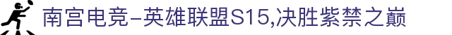 南宫电竞-英雄联盟S15,决胜紫禁之巅